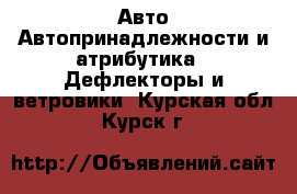 Авто Автопринадлежности и атрибутика - Дефлекторы и ветровики. Курская обл.,Курск г.